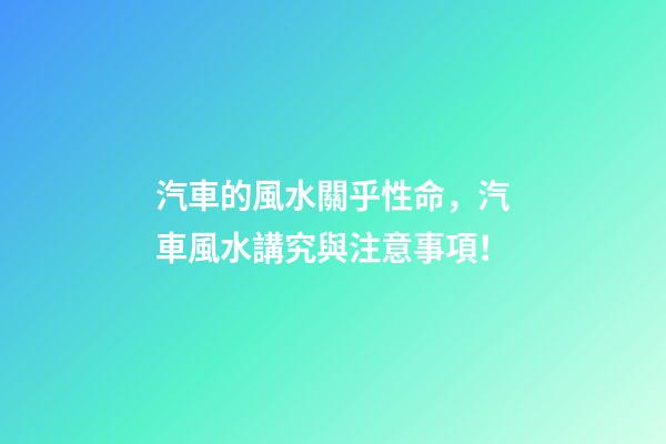 汽車的風水關乎性命，汽車風水講究與注意事項！