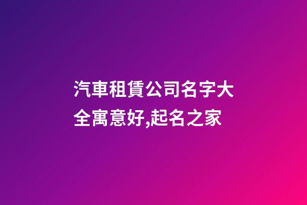 汽車租賃公司名字大全寓意好,起名之家-第1張-公司起名-玄機派