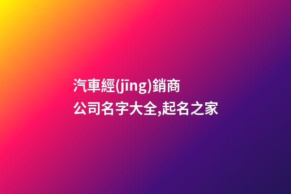 汽車經(jīng)銷商公司名字大全,起名之家-第1張-公司起名-玄機(jī)派
