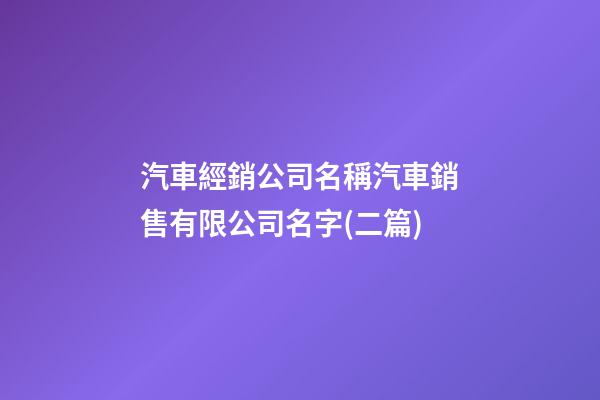 汽車經銷公司名稱汽車銷售有限公司名字(二篇)-第1張-公司起名-玄機派