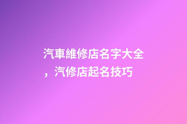 汽車維修店名字大全，汽修店起名技巧-第1張-店鋪起名-玄機派