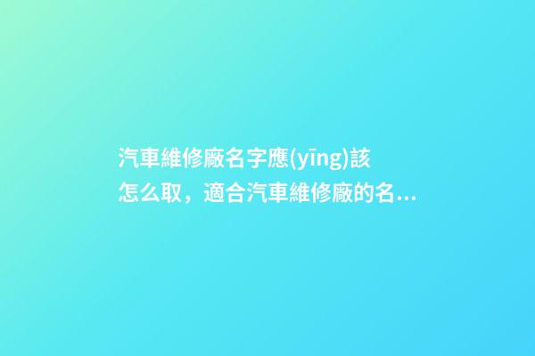 汽車維修廠名字應(yīng)該怎么取，適合汽車維修廠的名字有哪些？-第1張-公司起名-玄機(jī)派
