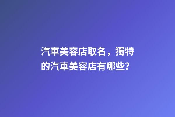 汽車美容店取名，獨特的汽車美容店有哪些？-第1張-店鋪起名-玄機派