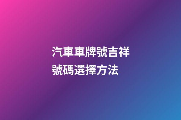 汽車車牌號吉祥號碼選擇方法