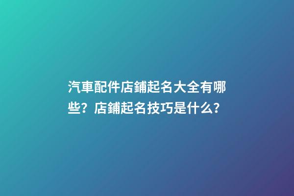 汽車配件店鋪起名大全有哪些？店鋪起名技巧是什么？-第1張-店鋪起名-玄機(jī)派