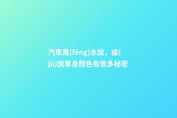 汽車風(fēng)水說，據(jù)說車身顏色有很多秘密