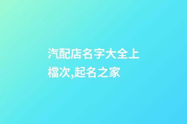 汽配店名字大全上檔次,起名之家-第1張-店鋪起名-玄機派