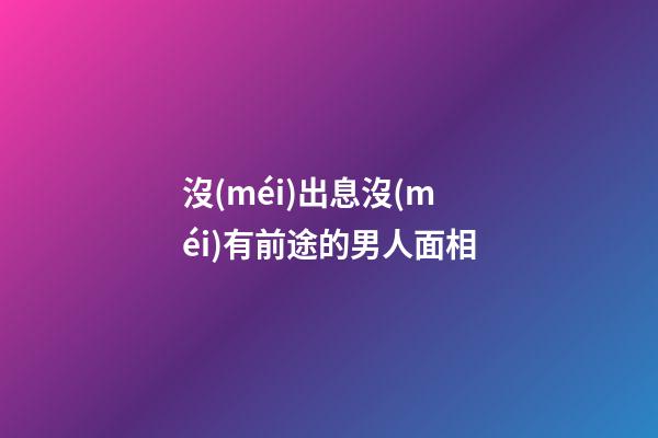 沒(méi)出息沒(méi)有前途的男人面相