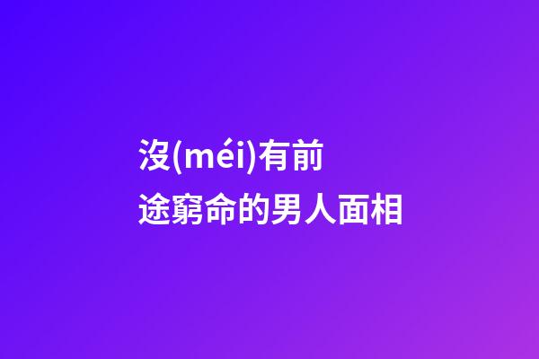 沒(méi)有前途窮命的男人面相