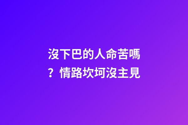 沒下巴的人命苦嗎？情路坎坷沒主見