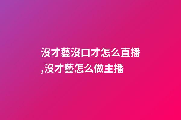 沒才藝沒口才怎么直播,沒才藝怎么做主播-第1張-觀點-玄機派