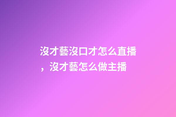 沒才藝沒口才怎么直播，沒才藝怎么做主播-第1張-觀點-玄機派