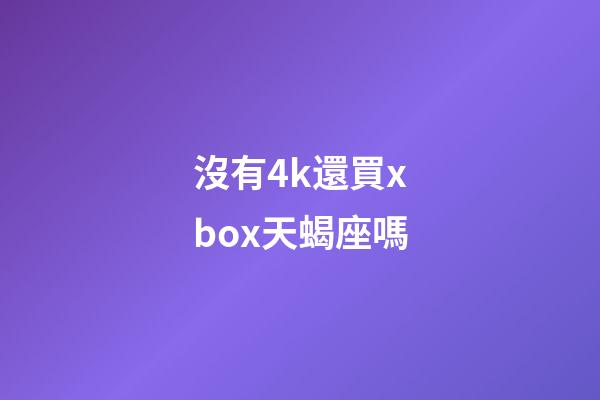 沒有4k還買xbox天蝎座嗎-第1張-星座運勢-玄機派