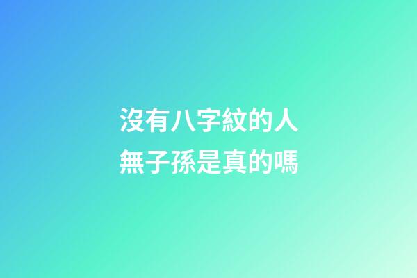 沒有八字紋的人無子孫是真的嗎
