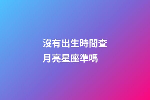 沒有出生時間查月亮星座準嗎-第1張-星座運勢-玄機派
