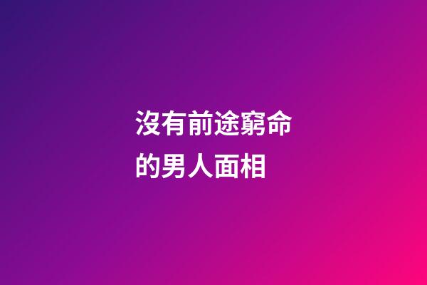 沒有前途窮命的男人面相