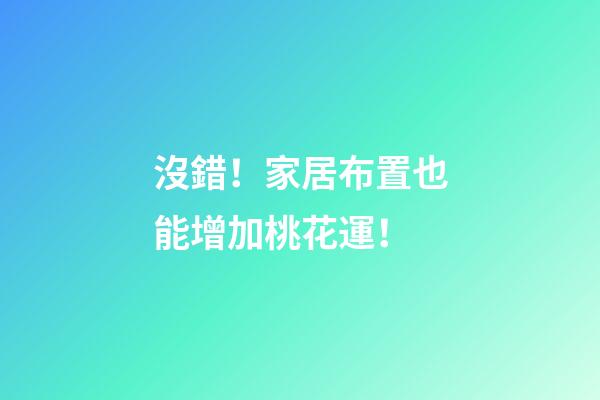 沒錯！家居布置也能增加桃花運！