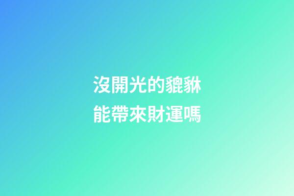 沒開光的貔貅能帶來財運嗎