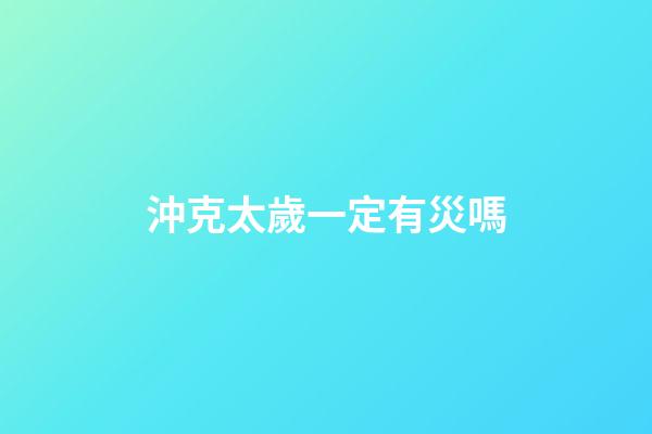 沖克太歲一定有災嗎