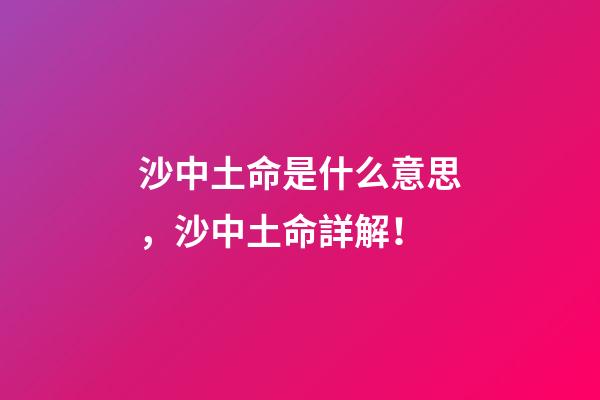 沙中土命是什么意思，沙中土命詳解！