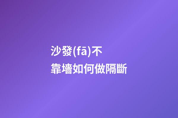 沙發(fā)不靠墻如何做隔斷