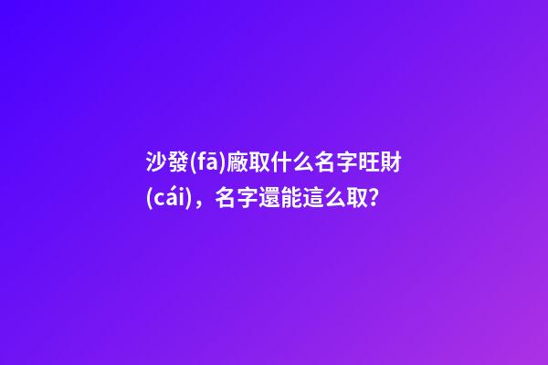 沙發(fā)廠取什么名字旺財(cái)，名字還能這么取？-第1張-公司起名-玄機(jī)派