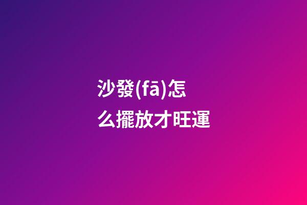 沙發(fā)怎么擺放才旺運