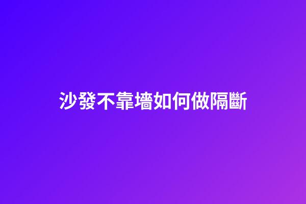 沙發不靠墻如何做隔斷