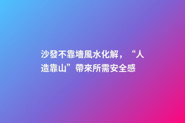 沙發不靠墻風水化解，“人造靠山”帶來所需安全感