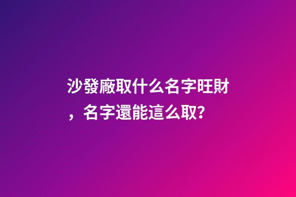 沙發廠取什么名字旺財，名字還能這么取？-第1張-公司起名-玄機派
