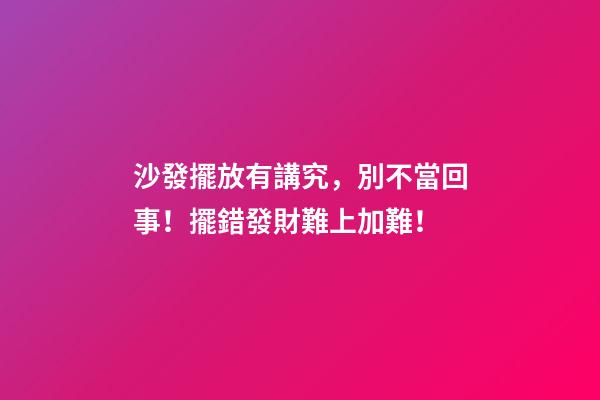 沙發擺放有講究，別不當回事！擺錯發財難上加難！