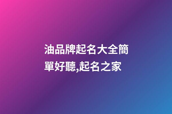 油品牌起名大全簡單好聽,起名之家-第1張-商標起名-玄機派