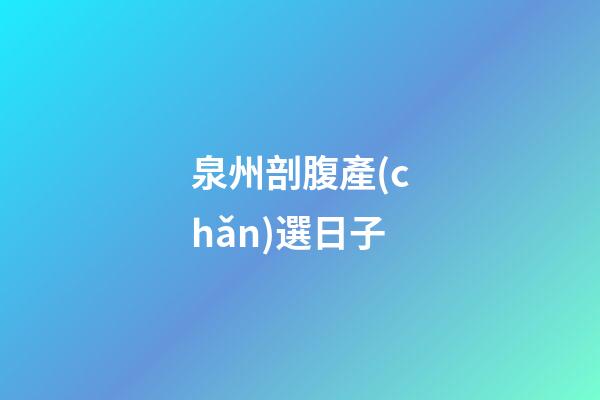 泉州剖腹產(chǎn)選日子