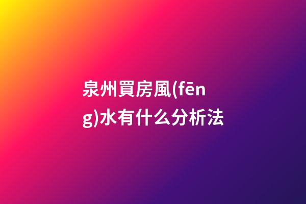 泉州買房風(fēng)水有什么分析法