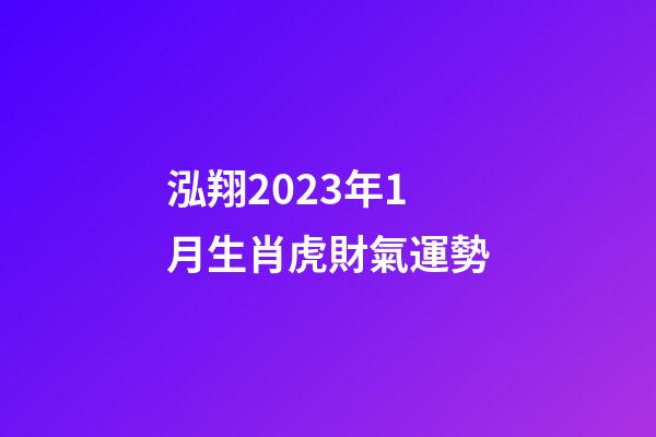 泓翔2023年1月生肖虎財氣運勢
