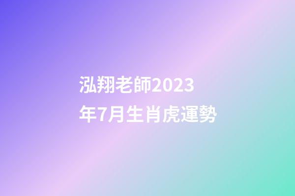 泓翔老師2023年7月生肖虎運勢