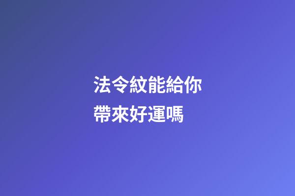 法令紋能給你帶來好運嗎