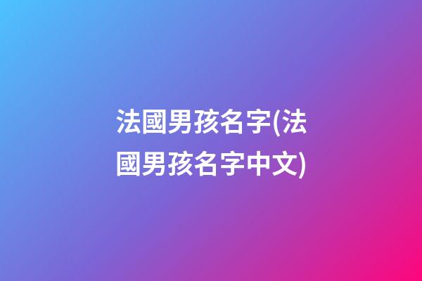 法國男孩名字(法國男孩名字中文)