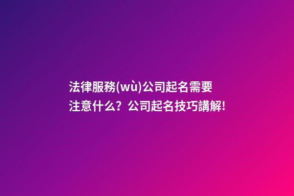 法律服務(wù)公司起名需要注意什么？公司起名技巧講解!