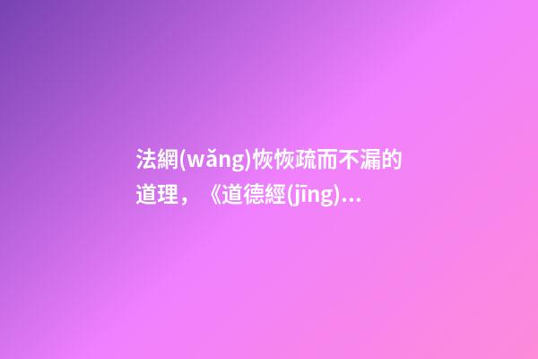 法網(wǎng)恢恢疏而不漏的道理，《道德經(jīng)》里的天網(wǎng)恢恢-第1張-觀點(diǎn)-玄機(jī)派