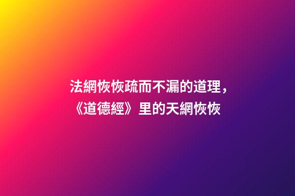 法網恢恢疏而不漏的道理，《道德經》里的天網恢恢-第1張-觀點-玄機派