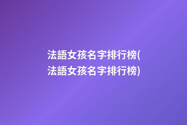 法語女孩名字排行榜(法語女孩名字排行榜)