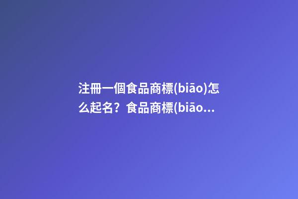 注冊一個食品商標(biāo)怎么起名？食品商標(biāo)起名大全免費推薦-第1張-商標(biāo)起名-玄機派