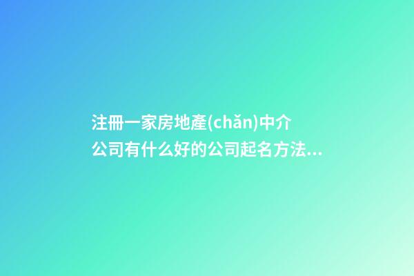 注冊一家房地產(chǎn)中介公司有什么好的公司起名方法嗎？-第1張-公司起名-玄機(jī)派