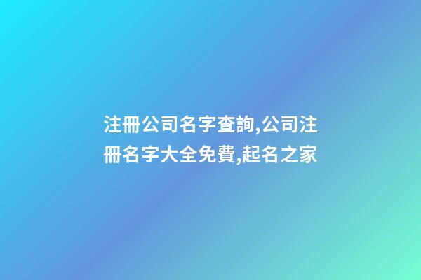 注冊公司名字查詢,公司注冊名字大全免費,起名之家