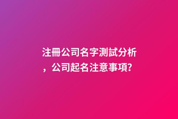 注冊公司名字測試分析，公司起名注意事項？-第1張-公司起名-玄機派