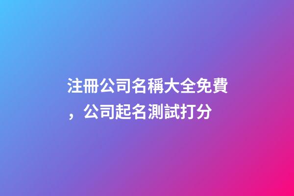 注冊公司名稱大全免費，公司起名測試打分