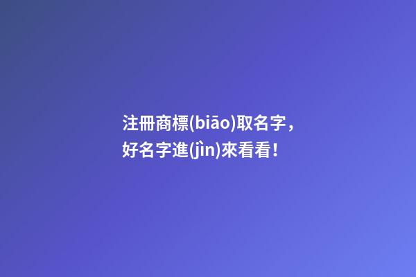 注冊商標(biāo)取名字，好名字進(jìn)來看看！-第1張-商標(biāo)起名-玄機派