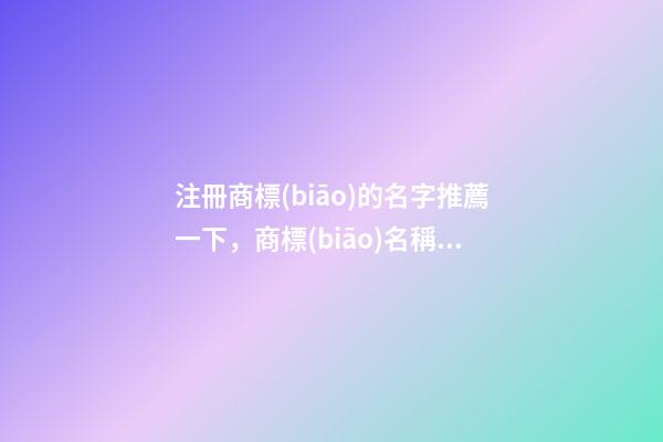 注冊商標(biāo)的名字推薦一下，商標(biāo)名稱要怎么取？