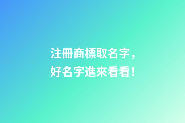 注冊商標取名字，好名字進來看看！-第1張-商標起名-玄機派